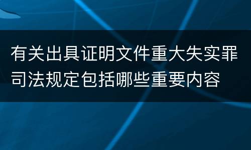 有关出具证明文件重大失实罪司法规定包括哪些重要内容