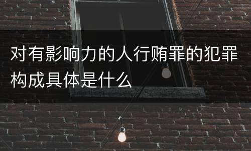 对有影响力的人行贿罪的犯罪构成具体是什么