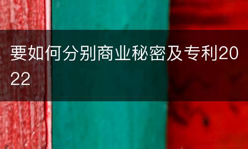 要如何分别商业秘密及专利2022