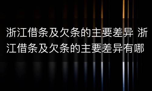 浙江借条及欠条的主要差异 浙江借条及欠条的主要差异有哪些