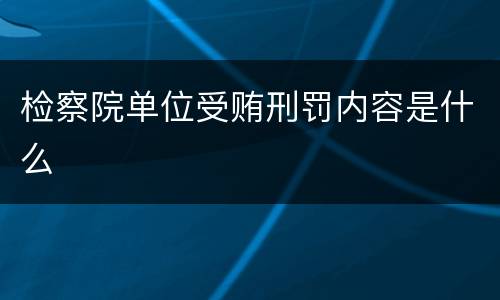 检察院单位受贿刑罚内容是什么