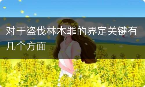 对于盗伐林木罪的界定关键有几个方面