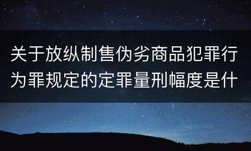 关于放纵制售伪劣商品犯罪行为罪规定的定罪量刑幅度是什么样的