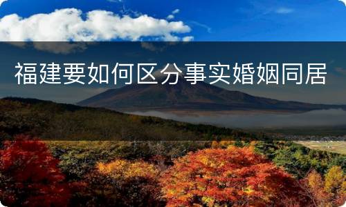 福建要如何区分事实婚姻同居
