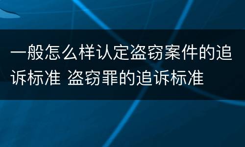 一般怎么样认定盗窃案件的追诉标准 盗窃罪的追诉标准