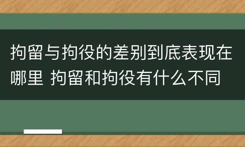 拘留与拘役的差别到底表现在哪里 拘留和拘役有什么不同
