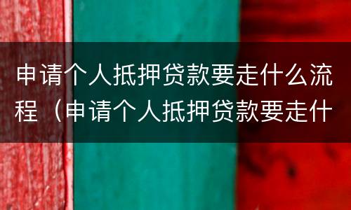 申请个人抵押贷款要走什么流程（申请个人抵押贷款要走什么流程呢）