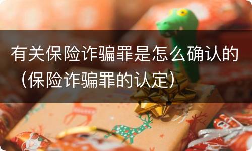 有关保险诈骗罪是怎么确认的（保险诈骗罪的认定）