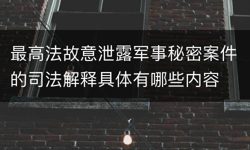 最高法故意泄露军事秘密案件的司法解释具体有哪些内容