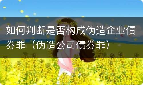 如何判断是否构成伪造企业债券罪（伪造公司债券罪）