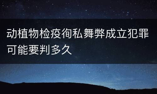 动植物检疫徇私舞弊成立犯罪可能要判多久