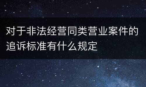 对于非法经营同类营业案件的追诉标准有什么规定
