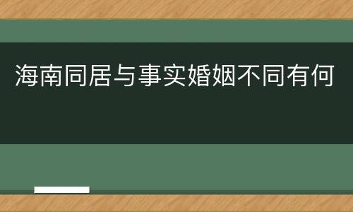 海南同居与事实婚姻不同有何
