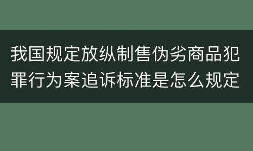 我国规定放纵制售伪劣商品犯罪行为案追诉标准是怎么规定