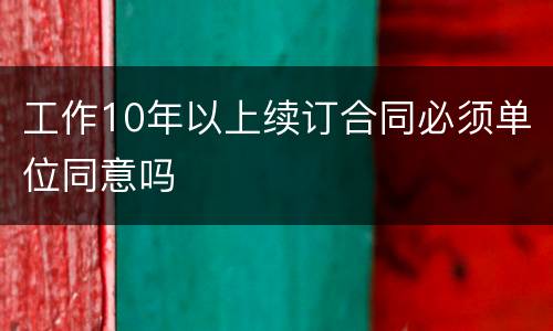 工作10年以上续订合同必须单位同意吗