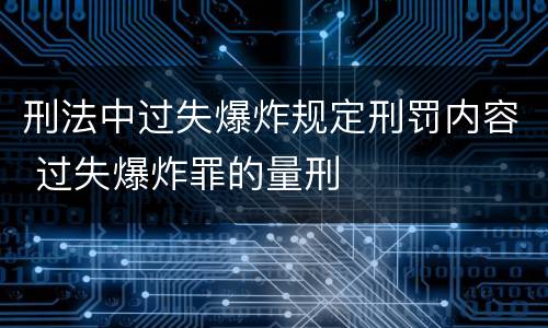 刑法中过失爆炸规定刑罚内容 过失爆炸罪的量刑