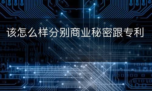 该怎么样分别商业秘密跟专利