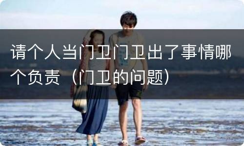 请个人当门卫门卫出了事情哪个负责（门卫的问题）