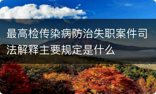 最高检传染病防治失职案件司法解释主要规定是什么