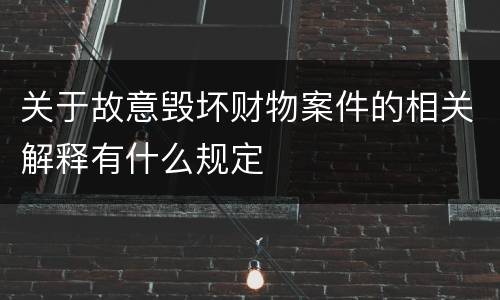关于故意毁坏财物案件的相关解释有什么规定