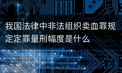 我国法律中非法组织卖血罪规定定罪量刑幅度是什么