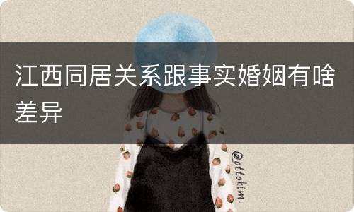 江西同居关系跟事实婚姻有啥差异