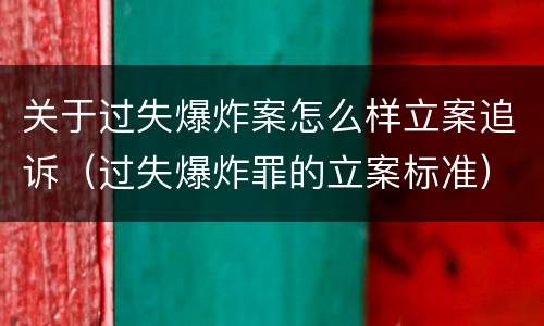 关于过失爆炸案怎么样立案追诉（过失爆炸罪的立案标准）