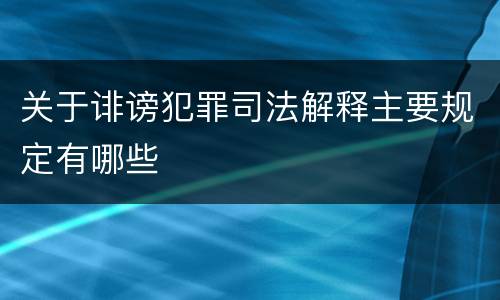 关于诽谤犯罪司法解释主要规定有哪些