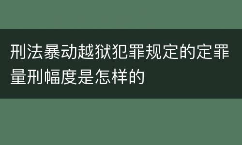刑法暴动越狱犯罪规定的定罪量刑幅度是怎样的