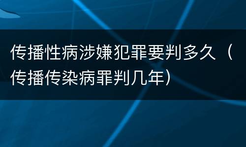 传播性病涉嫌犯罪要判多久（传播传染病罪判几年）