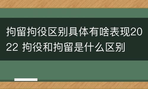 拘留拘役区别具体有啥表现2022 拘役和拘留是什么区别