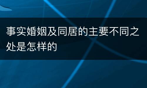事实婚姻及同居的主要不同之处是怎样的