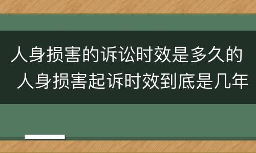 人身损害的诉讼时效是多久的 人身损害起诉时效到底是几年
