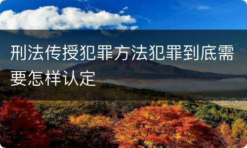 刑法传授犯罪方法犯罪到底需要怎样认定
