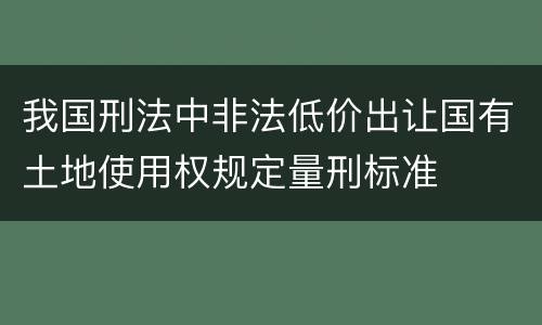 我国刑法中非法低价出让国有土地使用权规定量刑标准