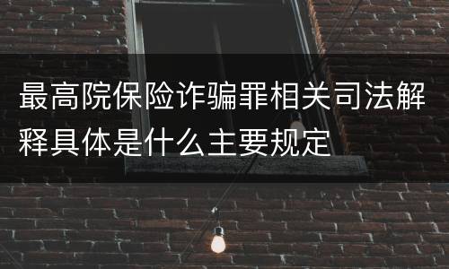 最高院保险诈骗罪相关司法解释具体是什么主要规定