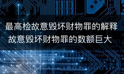 最高检故意毁坏财物罪的解释 故意毁坏财物罪的数额巨大
