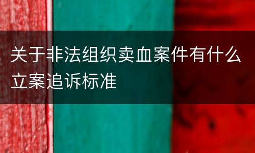 关于非法组织卖血案件有什么立案追诉标准