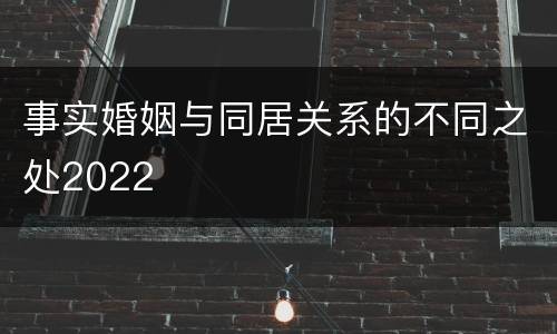 事实婚姻与同居关系的不同之处2022