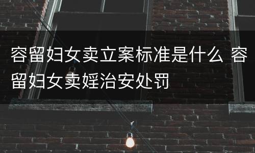 容留妇女卖立案标准是什么 容留妇女卖婬治安处罚