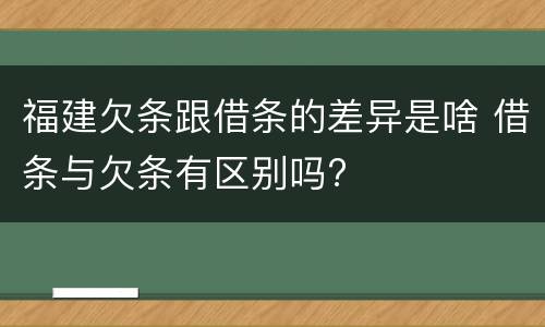 福建欠条跟借条的差异是啥 借条与欠条有区别吗?
