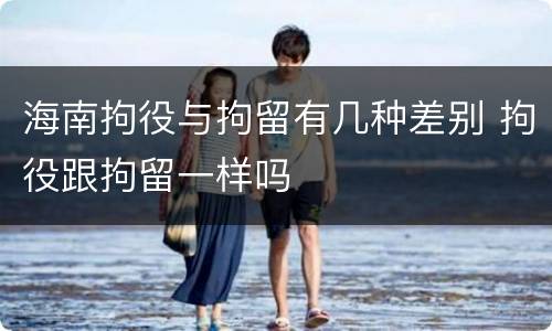 海南拘役与拘留有几种差别 拘役跟拘留一样吗