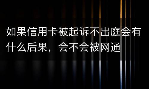 如果信用卡被起诉不出庭会有什么后果，会不会被网通