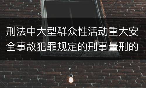 刑法中大型群众性活动重大安全事故犯罪规定的刑事量刑的标准是怎样的