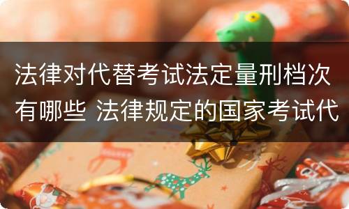 法律对代替考试法定量刑档次有哪些 法律规定的国家考试代替他人考试