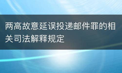 两高故意延误投递邮件罪的相关司法解释规定