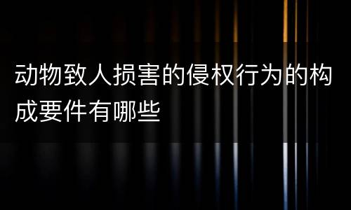 动物致人损害的侵权行为的构成要件有哪些