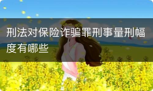 刑法对保险诈骗罪刑事量刑幅度有哪些