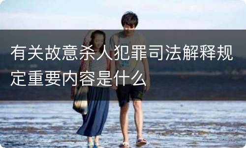 有关故意杀人犯罪司法解释规定重要内容是什么