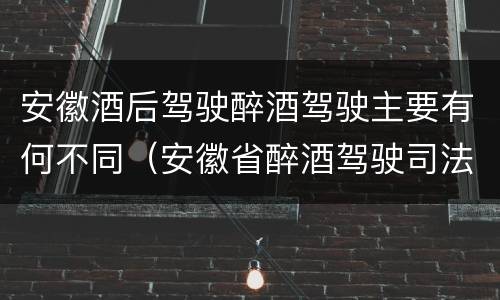 安徽酒后驾驶醉酒驾驶主要有何不同（安徽省醉酒驾驶司法解释）